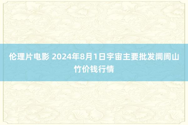 伦理片电影 2024年8月1日宇宙主要批发阛阓山竹价钱行情