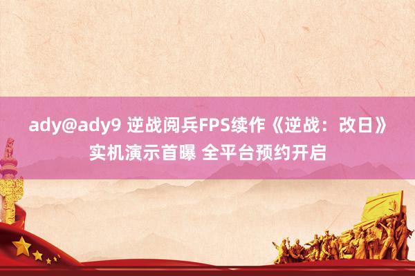 ady@ady9 逆战阅兵FPS续作《逆战：改日》实机演示首曝 全平台预约开启