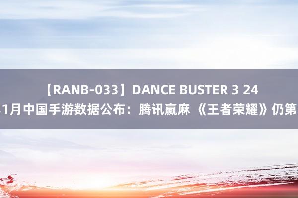 【RANB-033】DANCE BUSTER 3 24年1月中国手游数据公布：腾讯赢麻 《王者荣耀》仍第一