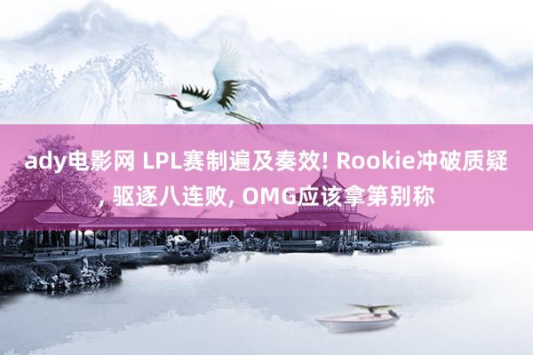 ady电影网 LPL赛制遍及奏效! Rookie冲破质疑， 驱逐八连败， OMG应该拿第别称