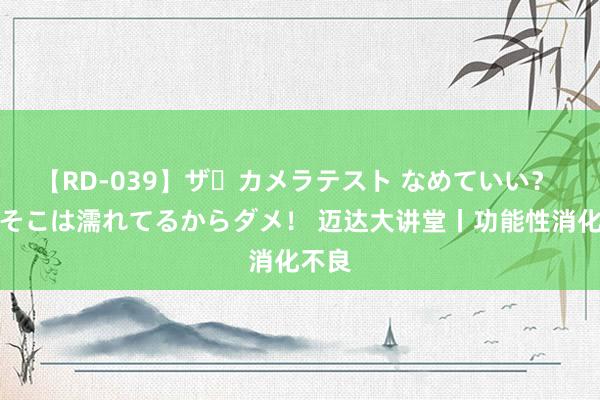 【RD-039】ザ・カメラテスト なめていい？ あ！そこは濡れてるからダメ！ 迈达大讲堂丨功能性消化不良