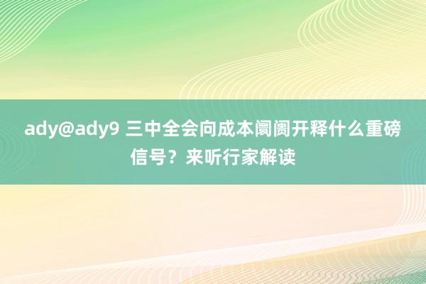 ady@ady9 三中全会向成本阛阓开释什么重磅信号？来听行家解读