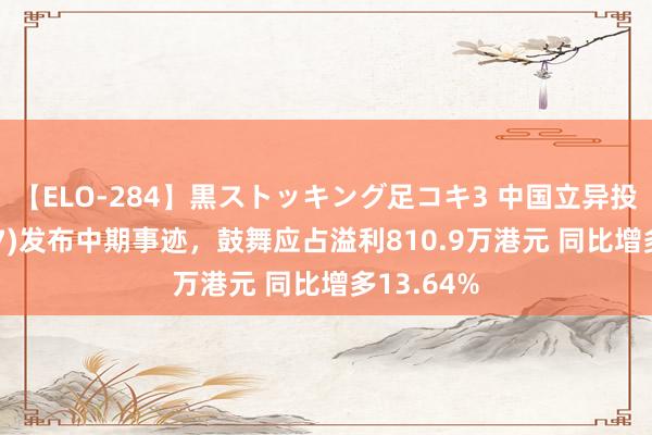 【ELO-284】黒ストッキング足コキ3 中国立异投资(01217)发布中期事迹，鼓舞应占溢利810.9万港元 同比增多13.64%