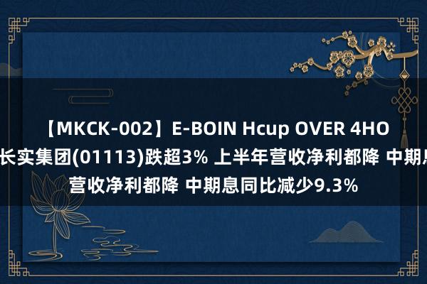 【MKCK-002】E-BOIN Hcup OVER 4HOURS 港股异动 | 长实集团(01113)跌超3% 上半年营收净利都降 中期息同比减少9.3%