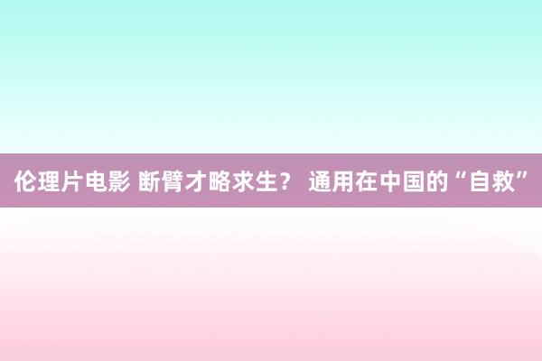 伦理片电影 断臂才略求生？ 通用在中国的“自救”