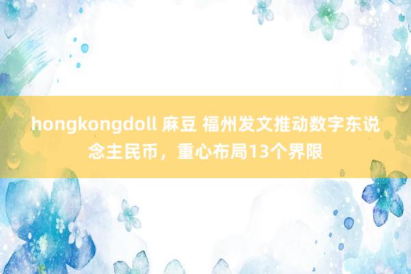 hongkongdoll 麻豆 福州发文推动数字东说念主民币，重心布局13个界限