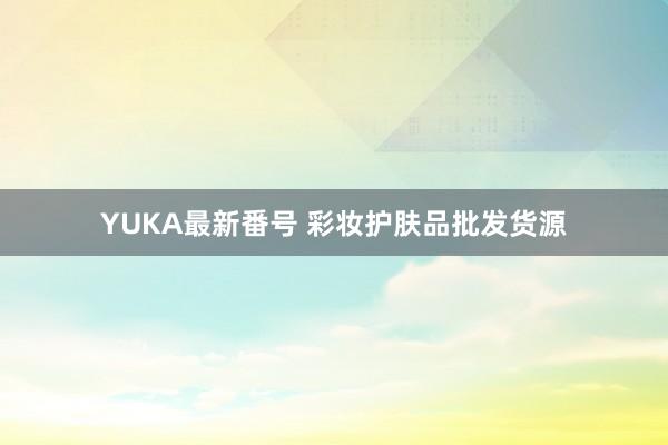 YUKA最新番号 彩妆护肤品批发货源