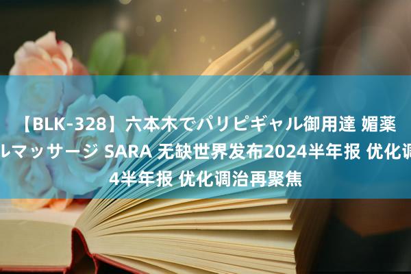 【BLK-328】六本木でパリピギャル御用達 媚薬悶絶オイルマッサージ SARA 无缺世界发布2024半年报 优化调治再聚焦