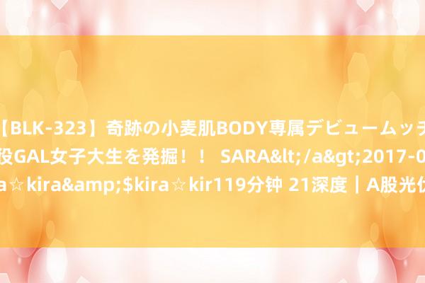 【BLK-323】奇跡の小麦肌BODY専属デビュームッチリ爆乳Gカップ現役GAL女子大生を発掘！！ SARA</a>2017-07-29kira☆kira&$kira☆kir119分钟 21深度｜A股光伏龙头，走到了功绩分叉口