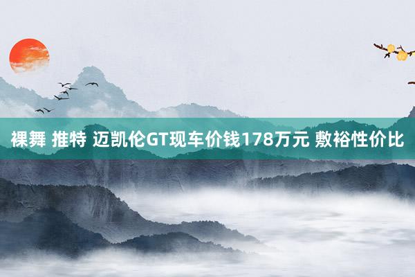 裸舞 推特 迈凯伦GT现车价钱178万元 敷裕性价比