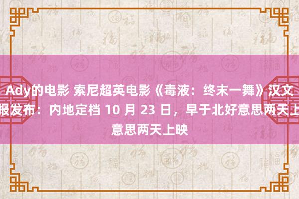 Ady的电影 索尼超英电影《毒液：终末一舞》汉文预报发布：内地定档 10 月 23 日，早于北好意思两天上映