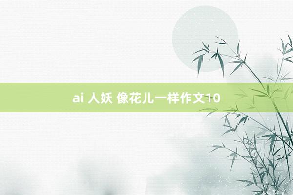 ai 人妖 像花儿一样作文10