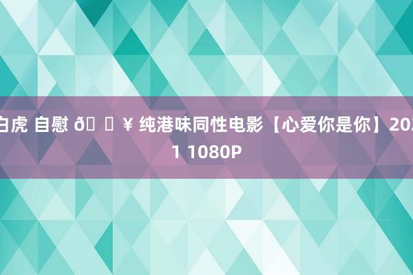 白虎 自慰 🔥 纯港味同性电影【心爱你是你】2021 1080P