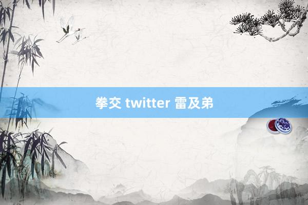 拳交 twitter 雷及弟