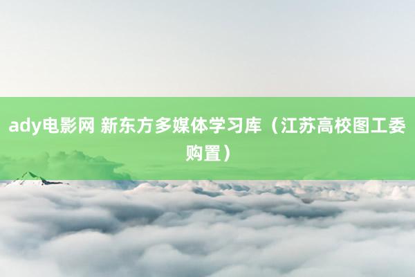 ady电影网 新东方多媒体学习库（江苏高校图工委购置）